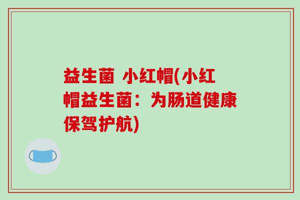 益生菌 小红帽(小红帽益生菌：为肠道健康保驾护航)