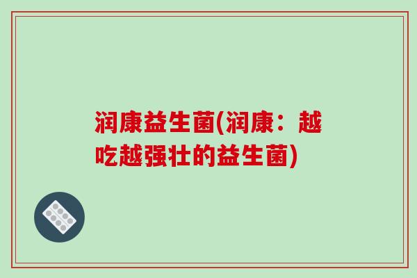 润康益生菌(润康：越吃越强壮的益生菌)