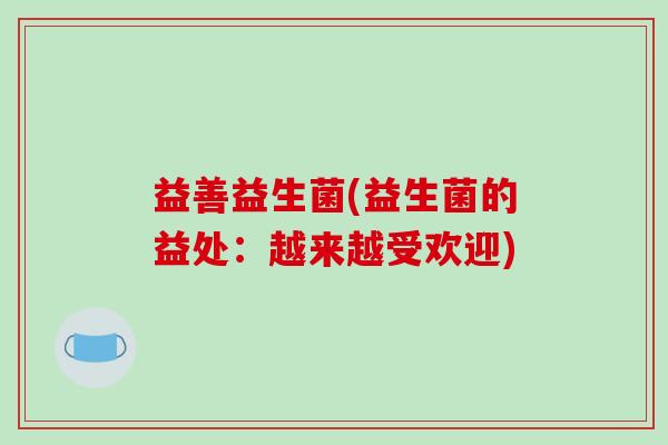 益善益生菌(益生菌的益处:越来越受欢迎) 益善益生菌(益生菌的益处:越来越受欢迎)