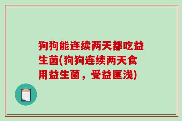 狗狗能连续两天都吃益生菌(狗狗连续两天食用益生菌，受益匪浅)