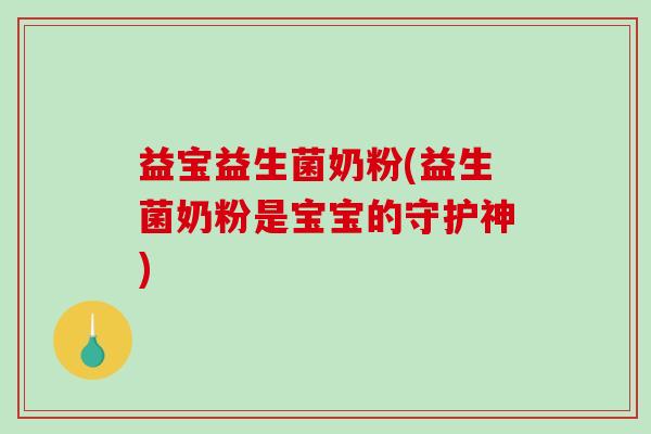 益宝益生菌奶粉(益生菌奶粉是宝宝的守护神) 益宝益生菌奶粉(益生菌奶粉是宝宝的守护神)