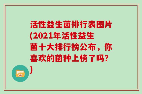 活性益生菌排行表图片(2021年活性益生菌十大排行榜公布，你喜欢的菌种上榜了吗？)