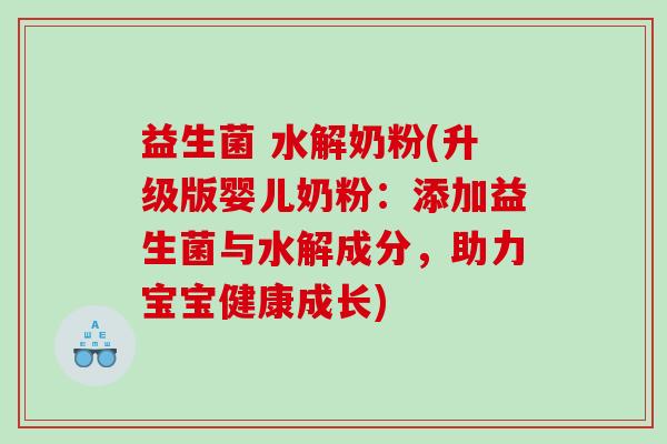 益生菌 水解奶粉(升级版婴儿奶粉：添加益生菌与水解成分，助力宝宝健康成长)