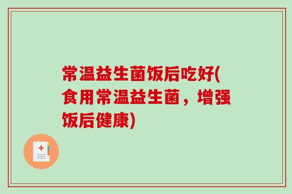 常温益生菌饭后吃好(食用常温益生菌，增强饭后健康)