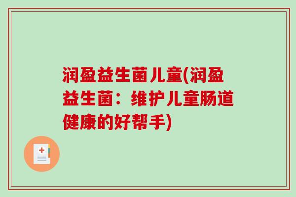 润盈益生菌儿童(润盈益生菌：维护儿童肠道健康的好帮手)
