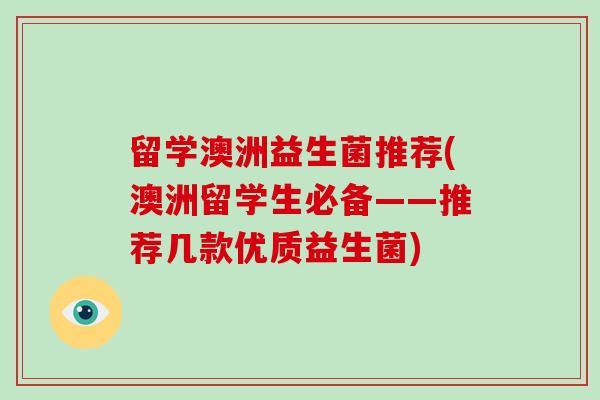 留学澳洲益生菌推荐(澳洲留学生必备——推荐几款优质益生菌)