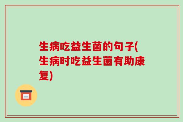 生病吃益生菌的句子(生病时吃益生菌有助康复)