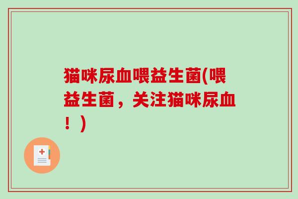 猫咪尿血喂益生菌(喂益生菌，关注猫咪尿血！)