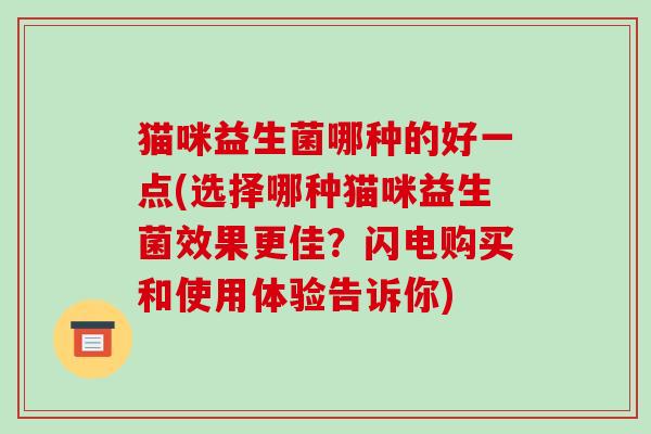 猫咪益生菌哪种的好一点(选择哪种猫咪益生菌效果更佳？闪电购买和使用体验告诉你)