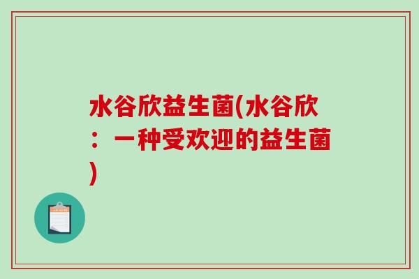 水谷欣益生菌(水谷欣：一种受欢迎的益生菌)