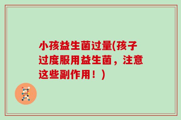 小孩益生菌过量(孩子过度服用益生菌,注意这些副作用!) 小孩益生菌过量(孩子过度服用益生菌,注意这些副作用!)
