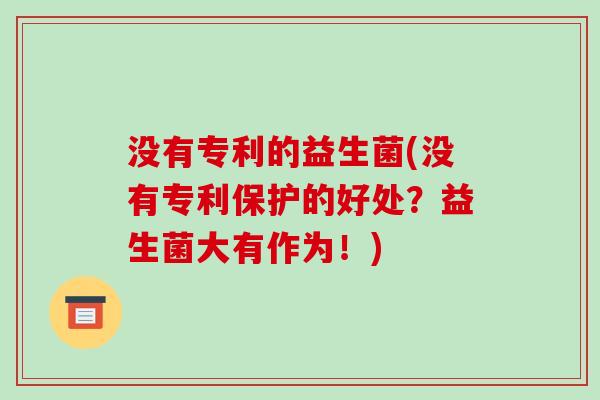 没有专利的益生菌(没有专利保护的好处？益生菌大有作为！)