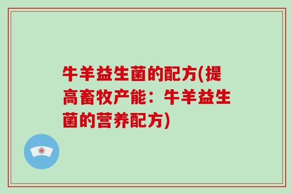 牛羊益生菌的配方(提高畜牧产能：牛羊益生菌的营养配方)