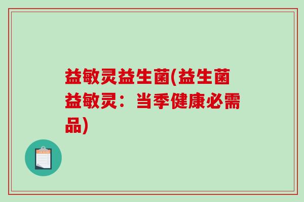 益敏灵益生菌(益生菌益敏灵:当季健康必需品) 益敏灵益生菌(益生菌益敏灵:当季健康必需品)