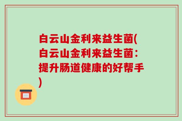 白云山金利来益生菌(白云山金利来益生菌：提升肠道健康的好帮手)