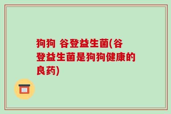 狗狗 谷登益生菌(谷登益生菌是狗狗健康的良药)
