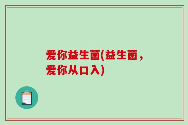 爱你益生菌(益生菌，爱你从口入)