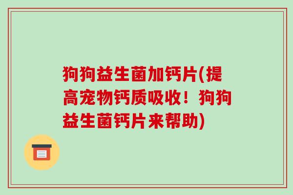 狗狗益生菌加钙片(提高宠物钙质吸收！狗狗益生菌钙片来帮助)