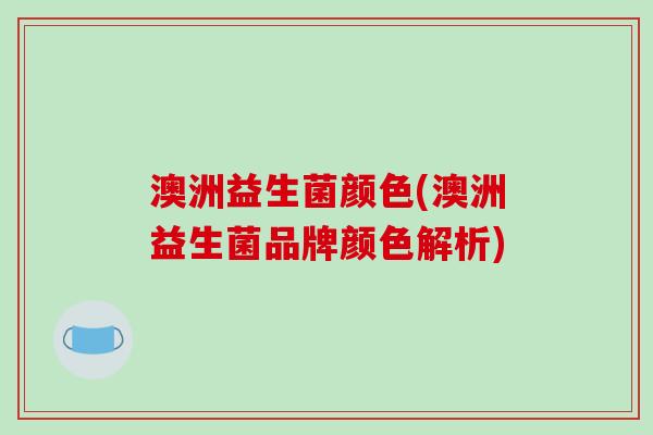澳洲益生菌颜色(澳洲益生菌品牌颜色解析)