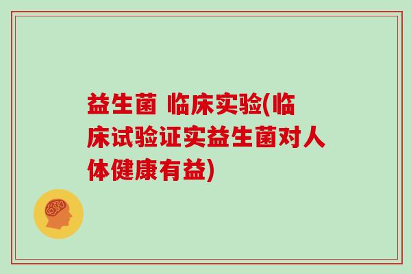 益生菌 临床实验(临床试验证实益生菌对人体健康有益) 益生菌 临床实验(临床试验证实益生菌对人体健康有益)