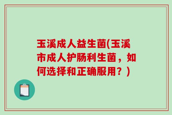 玉溪成人益生菌(玉溪市成人护肠利生菌,如何选择和正确服用?) 玉溪成人益生菌(玉溪市成人护肠利生菌,如何选择和正确服用?)