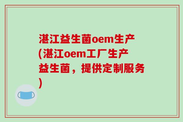 湛江益生菌oem生产(湛江oem工厂生产益生菌,提供定制服务) 湛江益生菌oem生产(湛江oem工厂生产益生菌,提供定制服务)