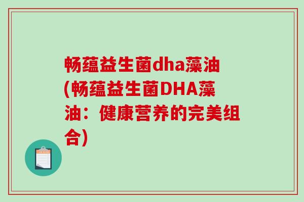 畅蕴益生菌dha藻油(畅蕴益生菌DHA藻油：健康营养的完美组合)