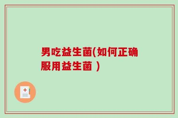 男吃益生菌(如何正确服用益生菌 )