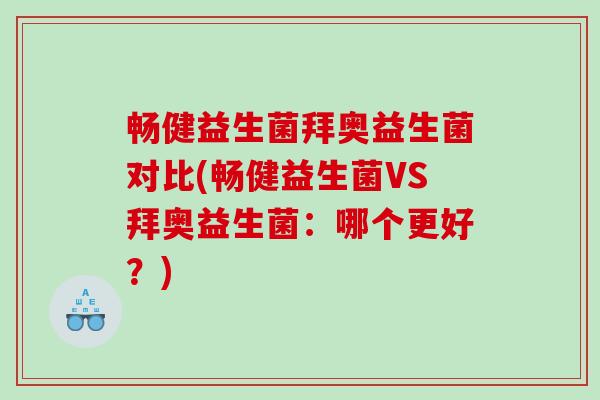 畅健益生菌拜奥益生菌对比(畅健益生菌VS拜奥益生菌:哪个更好?) 畅健益生菌拜奥益生菌对比(畅健益生菌VS拜奥益生菌:哪个更好?)