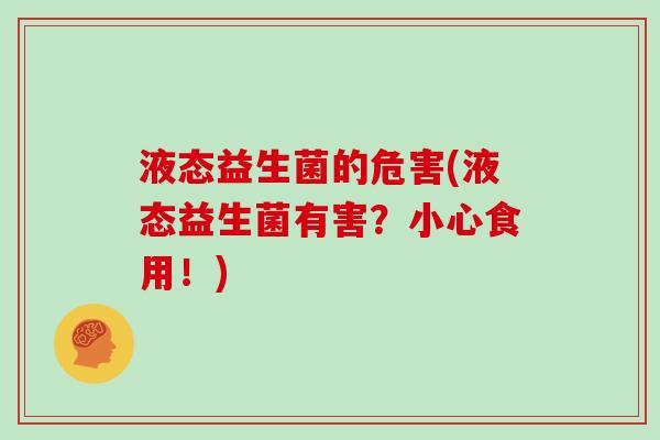 液态益生菌的危害(液态益生菌有害？小心食用！)