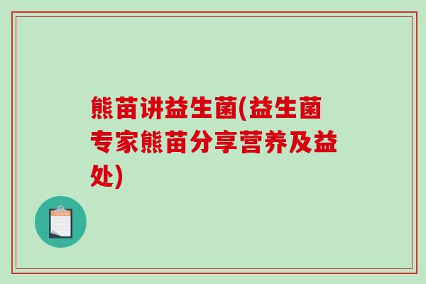 熊苗讲益生菌(益生菌专家熊苗分享营养及益处)