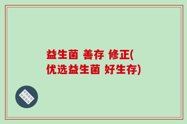 益生菌 善存 修正(优选益生菌 好生存)