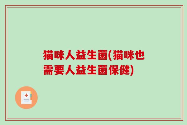 猫咪人益生菌(猫咪也需要人益生菌保健) 猫咪人益生菌(猫咪也需要人益生菌保健)