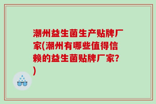 潮州益生菌生产贴牌厂家(潮州有哪些值得信赖的益生菌贴牌厂家？)