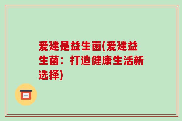 爱建是益生菌(爱建益生菌：打造健康生活新选择)