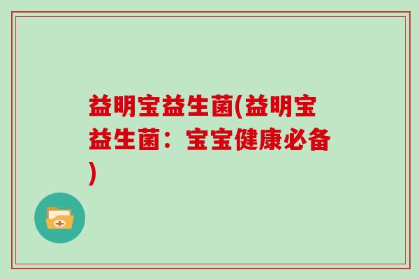 益明宝益生菌(益明宝益生菌：宝宝健康必备)