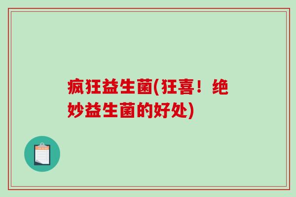 疯狂益生菌(狂喜！绝妙益生菌的好处)