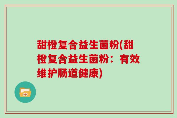 甜橙复合益生菌粉(甜橙复合益生菌粉：有效维护肠道健康)