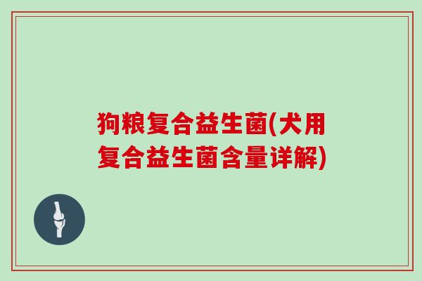 狗粮复合益生菌(犬用复合益生菌含量详解)
