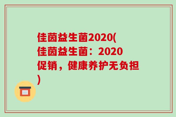 佳茵益生菌2020(佳茵益生菌：2020促销，健康养护无负担)