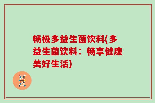 畅极多益生菌饮料(多益生菌饮料：畅享健康美好生活)