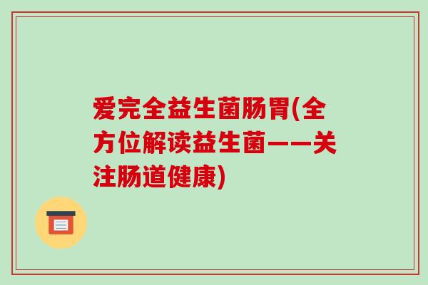 爱完全益生菌肠胃(全方位解读益生菌——关注肠道健康)