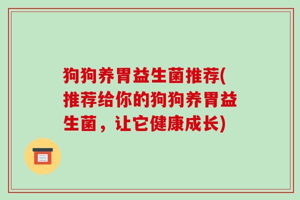狗狗养胃益生菌推荐(推荐给你的狗狗养胃益生菌，让它健康成长)