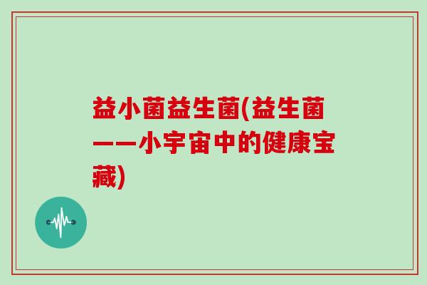 益小菌益生菌(益生菌——小宇宙中的健康宝藏)
