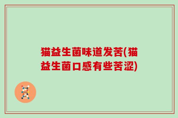 猫益生菌味道发苦(猫益生菌口感有些苦涩) 猫益生菌味道发苦(猫益生菌口感有些苦涩)