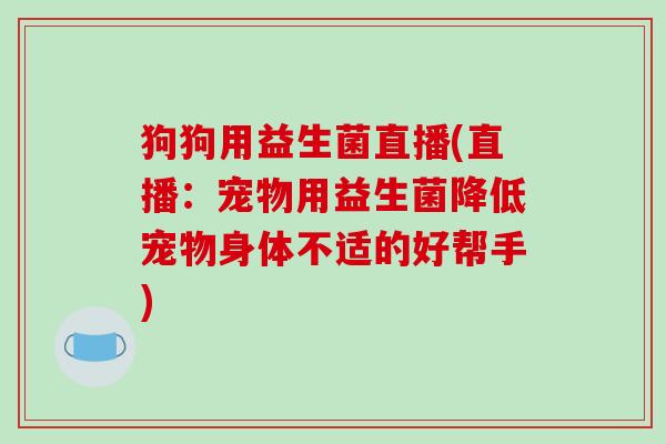 狗狗用益生菌直播(直播：宠物用益生菌降低宠物身体不适的好帮手)