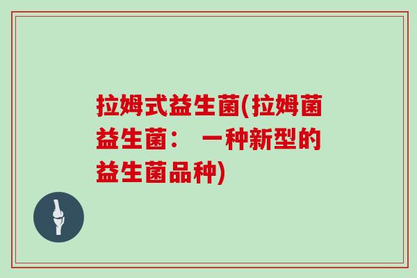拉姆式益生菌(拉姆菌益生菌： 一种新型的益生菌品种)