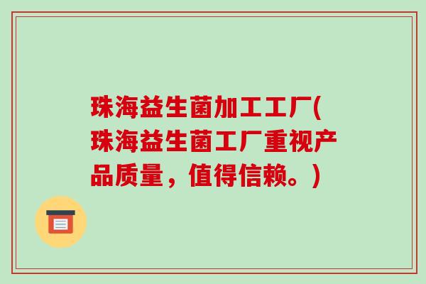 珠海益生菌加工工厂(珠海益生菌工厂重视产品质量，值得信赖。)