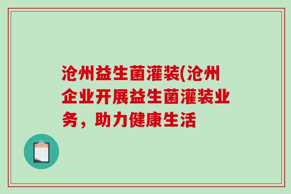 沧州益生菌灌装(沧州企业开展益生菌灌装业务，助力健康生活