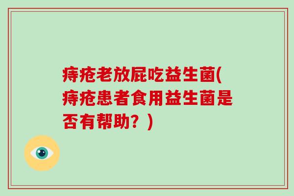 痔疮老放屁吃益生菌(痔疮患者食用益生菌是否有帮助?) 痔疮老放屁吃益生菌(痔疮患者食用益生菌是否有帮助?)